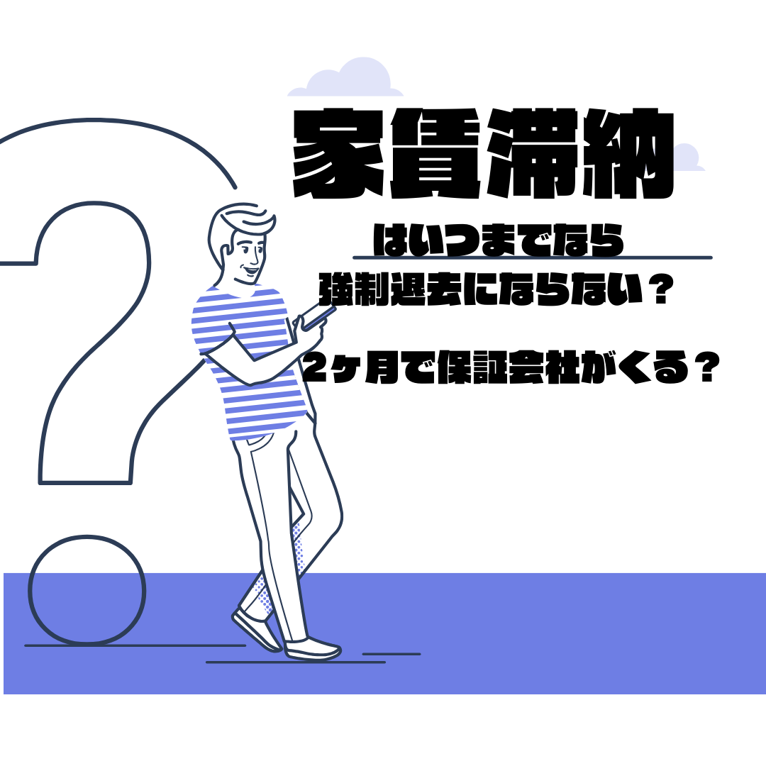 家賃滞納はいつまでなら強制退去にならない？2ヶ月で保証会社がくる？