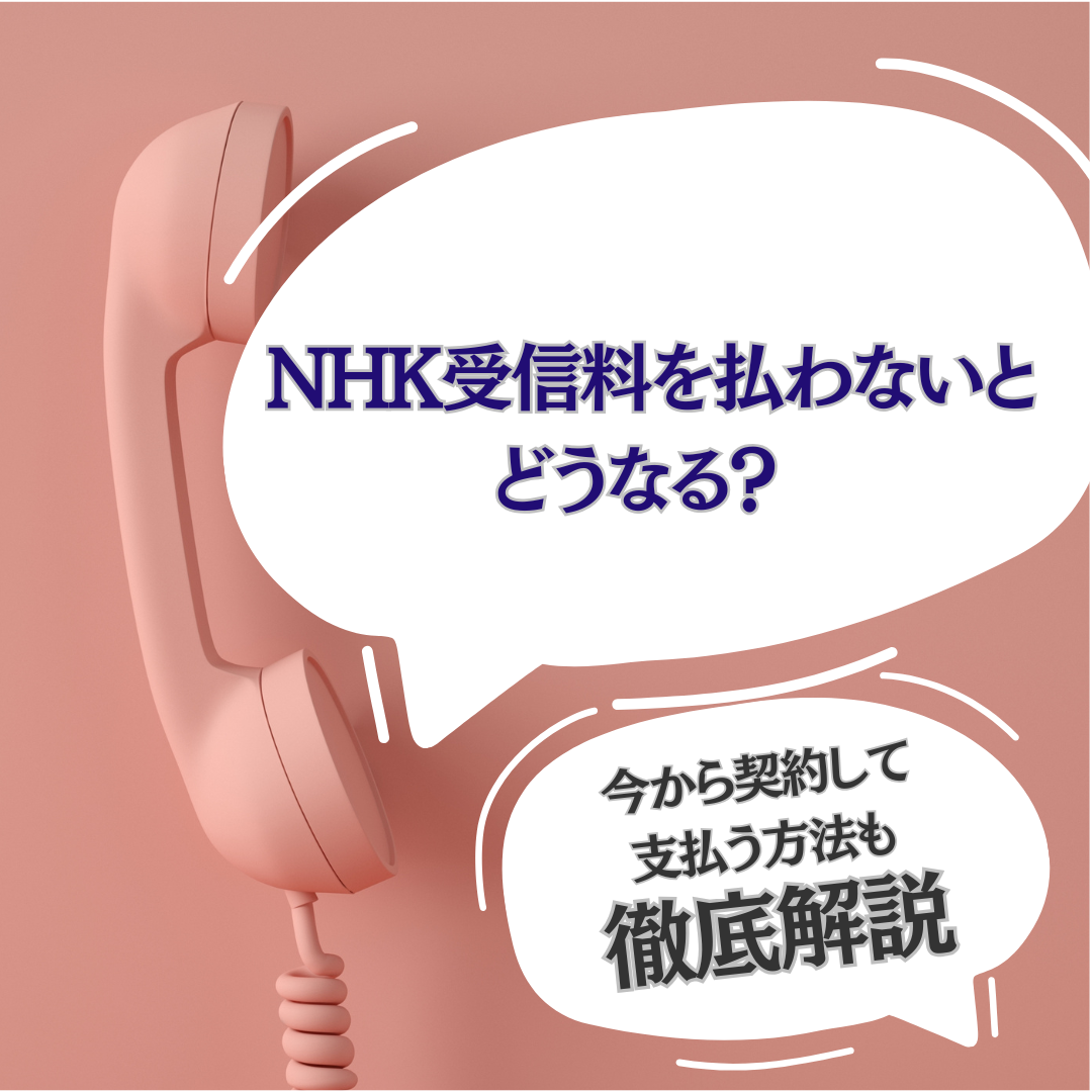 NHK受信料を払わないとどうなる？今から契約して支払う方法も徹底解説